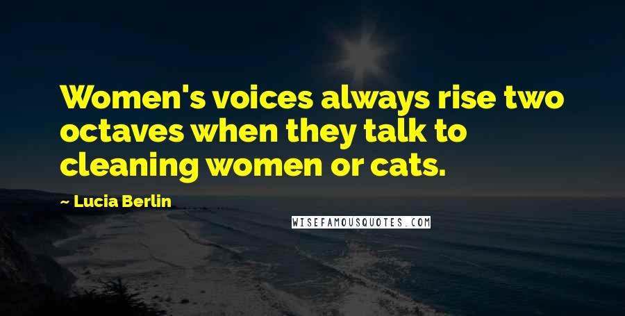 Lucia Berlin Quotes: Women's voices always rise two octaves when they talk to cleaning women or cats.