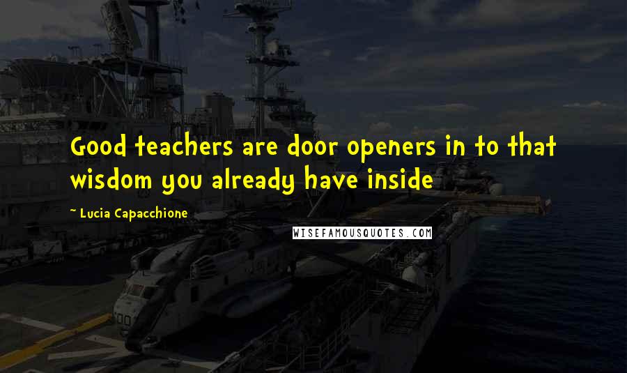 Lucia Capacchione Quotes: Good teachers are door openers in to that wisdom you already have inside