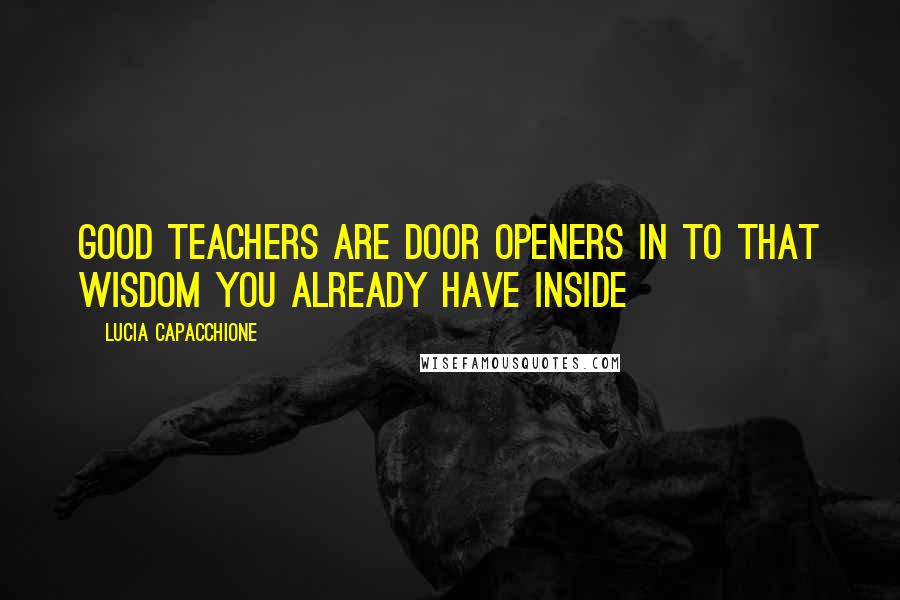 Lucia Capacchione Quotes: Good teachers are door openers in to that wisdom you already have inside