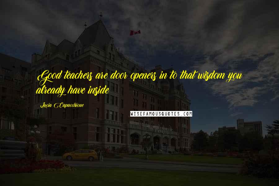 Lucia Capacchione Quotes: Good teachers are door openers in to that wisdom you already have inside