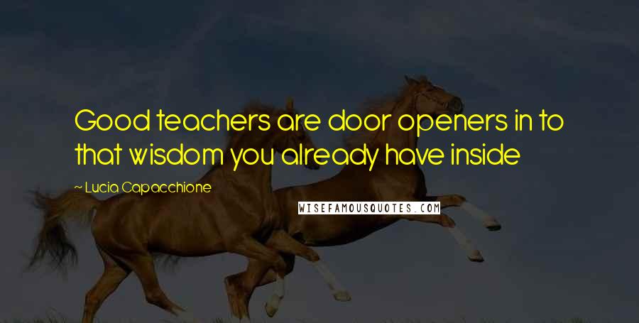 Lucia Capacchione Quotes: Good teachers are door openers in to that wisdom you already have inside