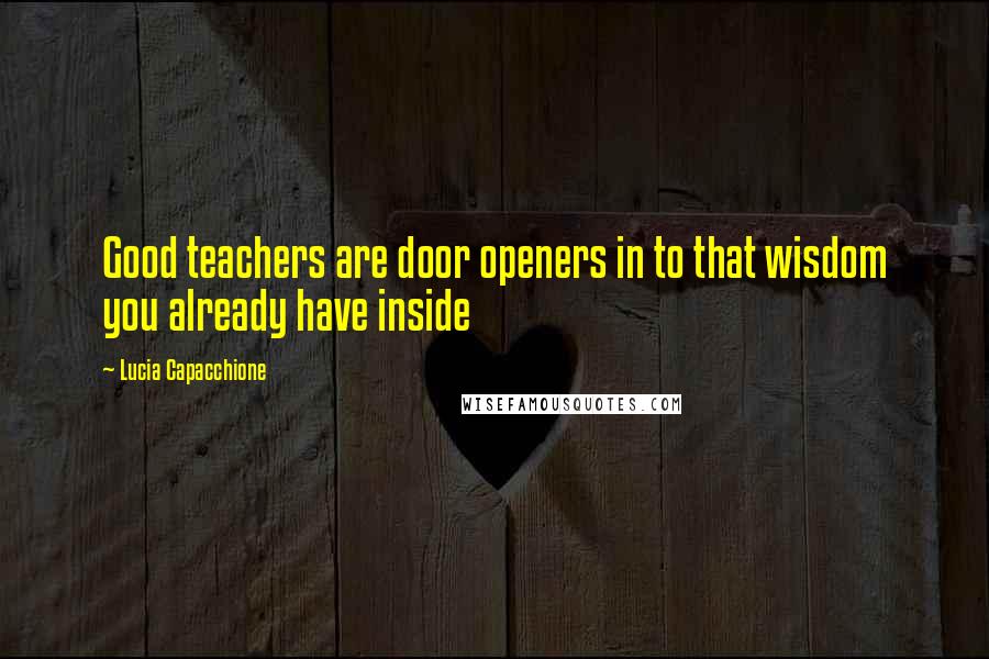 Lucia Capacchione Quotes: Good teachers are door openers in to that wisdom you already have inside