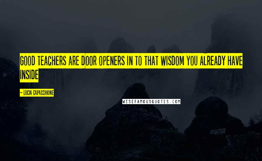 Lucia Capacchione Quotes: Good teachers are door openers in to that wisdom you already have inside