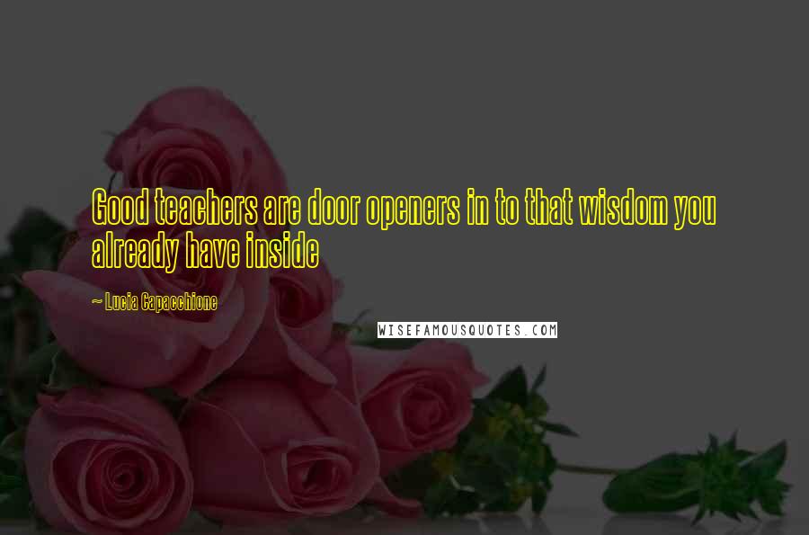Lucia Capacchione Quotes: Good teachers are door openers in to that wisdom you already have inside