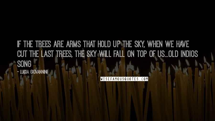 Lucia Giovannini Quotes: if the trees are arms that hold up the sky, when we have cut the last trees, the sky will fall on top of us...old indios song