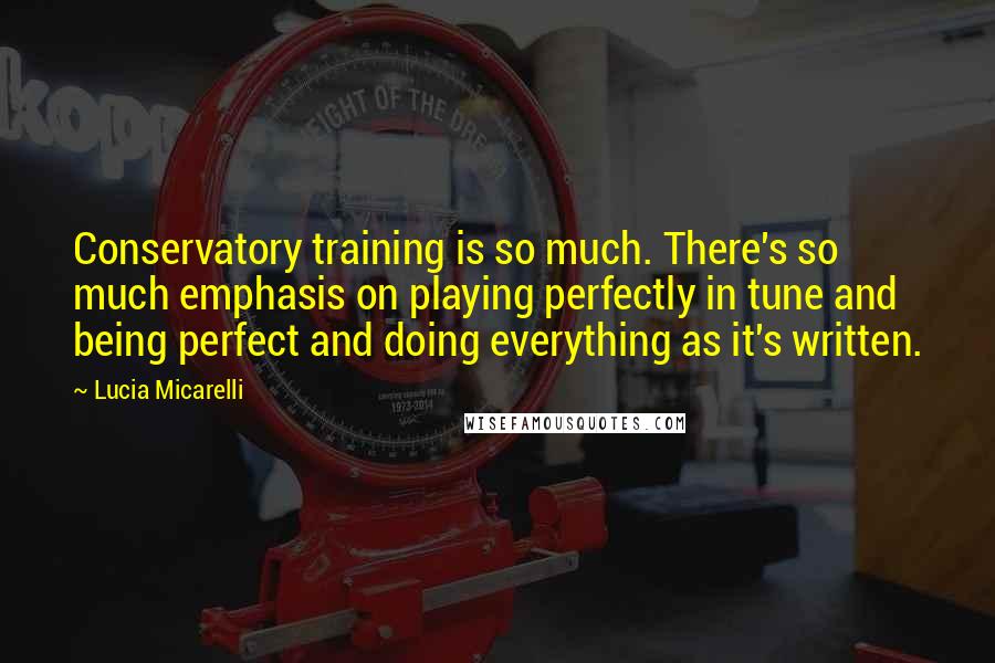 Lucia Micarelli Quotes: Conservatory training is so much. There's so much emphasis on playing perfectly in tune and being perfect and doing everything as it's written.