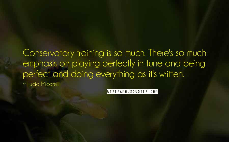 Lucia Micarelli Quotes: Conservatory training is so much. There's so much emphasis on playing perfectly in tune and being perfect and doing everything as it's written.