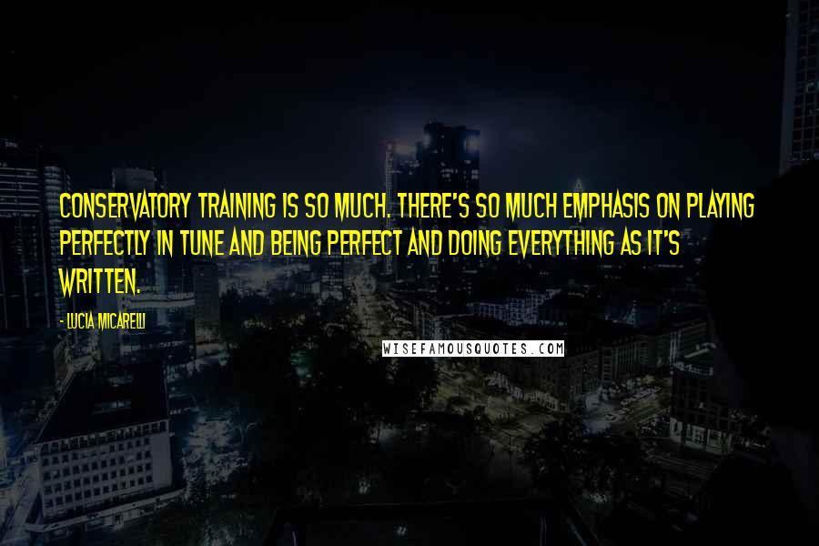 Lucia Micarelli Quotes: Conservatory training is so much. There's so much emphasis on playing perfectly in tune and being perfect and doing everything as it's written.