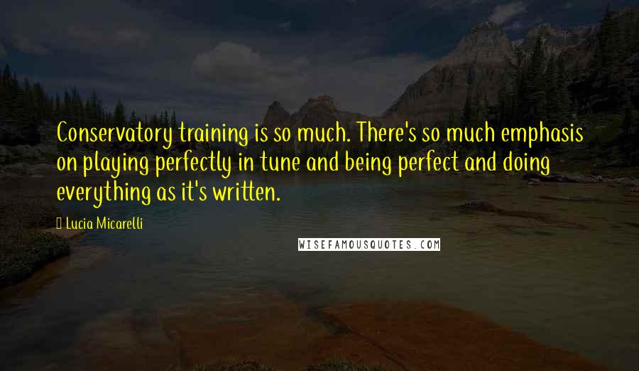 Lucia Micarelli Quotes: Conservatory training is so much. There's so much emphasis on playing perfectly in tune and being perfect and doing everything as it's written.