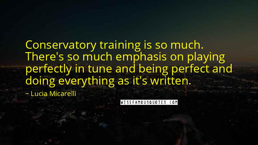 Lucia Micarelli Quotes: Conservatory training is so much. There's so much emphasis on playing perfectly in tune and being perfect and doing everything as it's written.