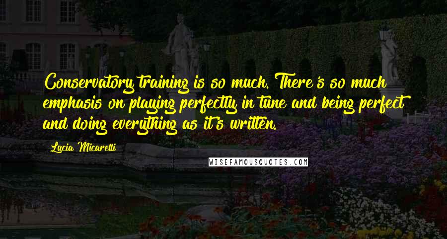 Lucia Micarelli Quotes: Conservatory training is so much. There's so much emphasis on playing perfectly in tune and being perfect and doing everything as it's written.