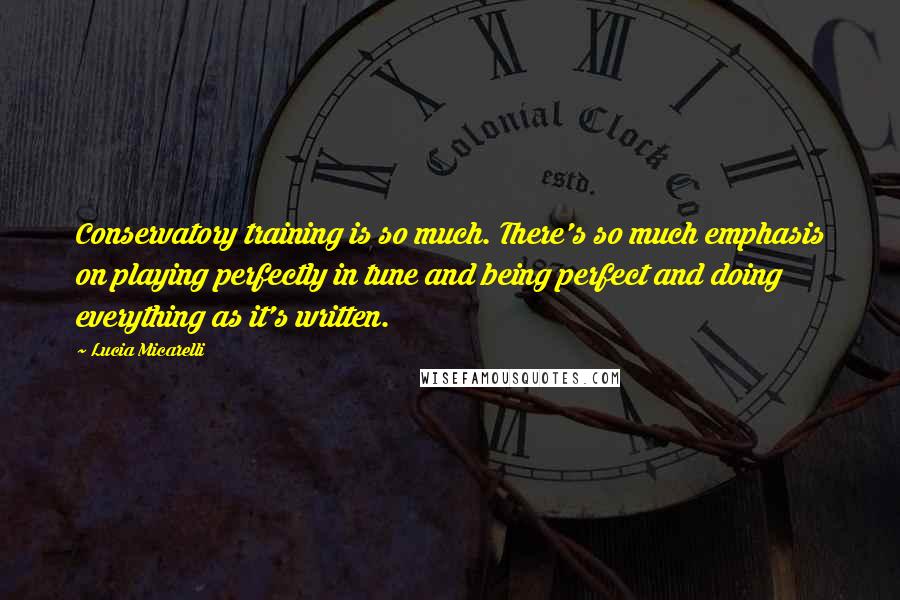 Lucia Micarelli Quotes: Conservatory training is so much. There's so much emphasis on playing perfectly in tune and being perfect and doing everything as it's written.