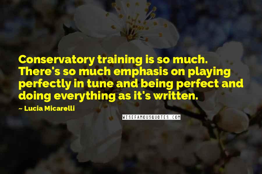 Lucia Micarelli Quotes: Conservatory training is so much. There's so much emphasis on playing perfectly in tune and being perfect and doing everything as it's written.