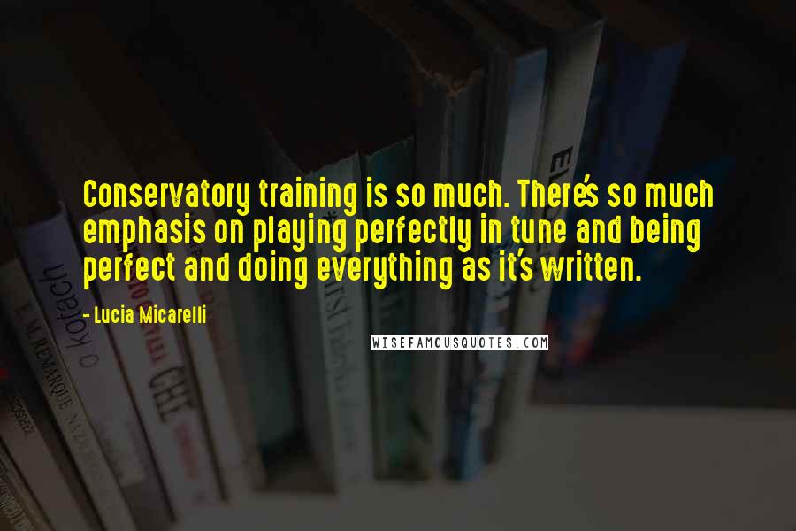 Lucia Micarelli Quotes: Conservatory training is so much. There's so much emphasis on playing perfectly in tune and being perfect and doing everything as it's written.