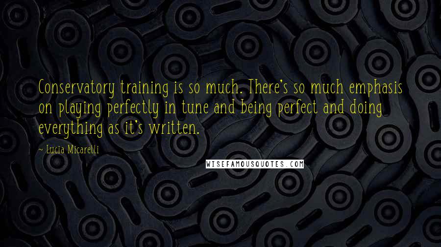 Lucia Micarelli Quotes: Conservatory training is so much. There's so much emphasis on playing perfectly in tune and being perfect and doing everything as it's written.