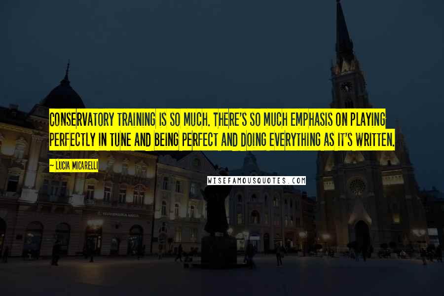 Lucia Micarelli Quotes: Conservatory training is so much. There's so much emphasis on playing perfectly in tune and being perfect and doing everything as it's written.