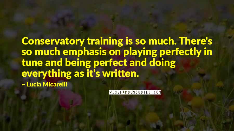 Lucia Micarelli Quotes: Conservatory training is so much. There's so much emphasis on playing perfectly in tune and being perfect and doing everything as it's written.