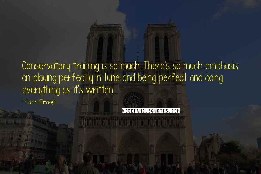 Lucia Micarelli Quotes: Conservatory training is so much. There's so much emphasis on playing perfectly in tune and being perfect and doing everything as it's written.