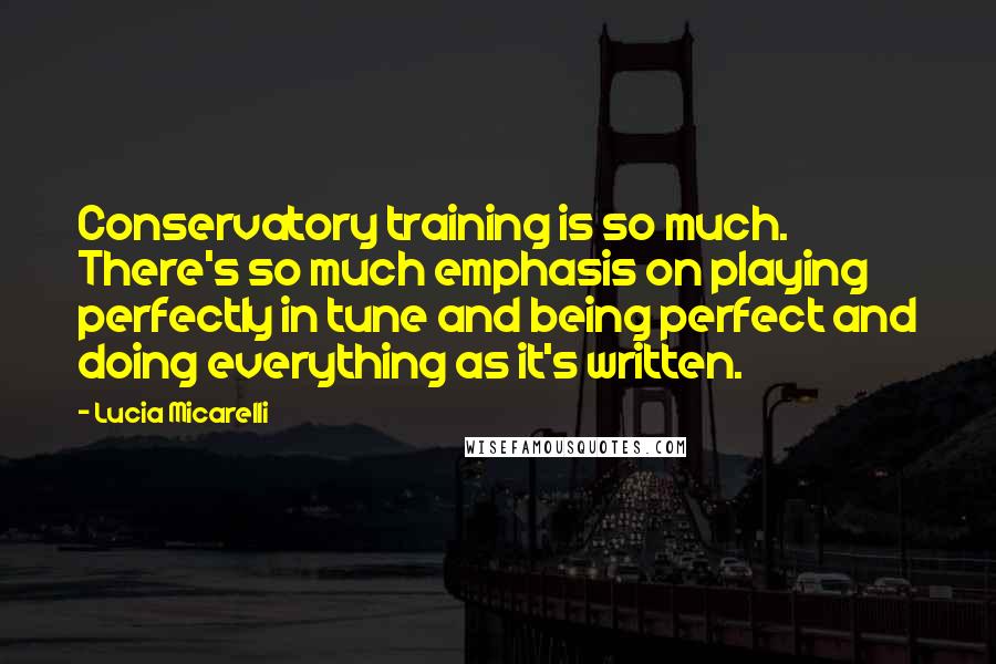 Lucia Micarelli Quotes: Conservatory training is so much. There's so much emphasis on playing perfectly in tune and being perfect and doing everything as it's written.