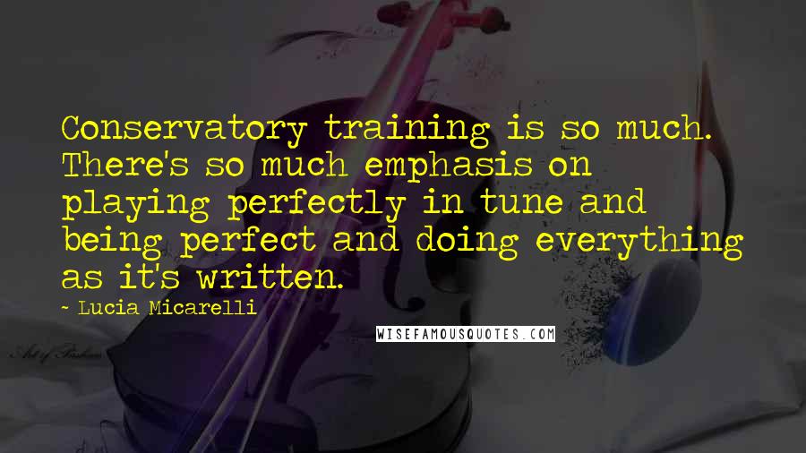 Lucia Micarelli Quotes: Conservatory training is so much. There's so much emphasis on playing perfectly in tune and being perfect and doing everything as it's written.