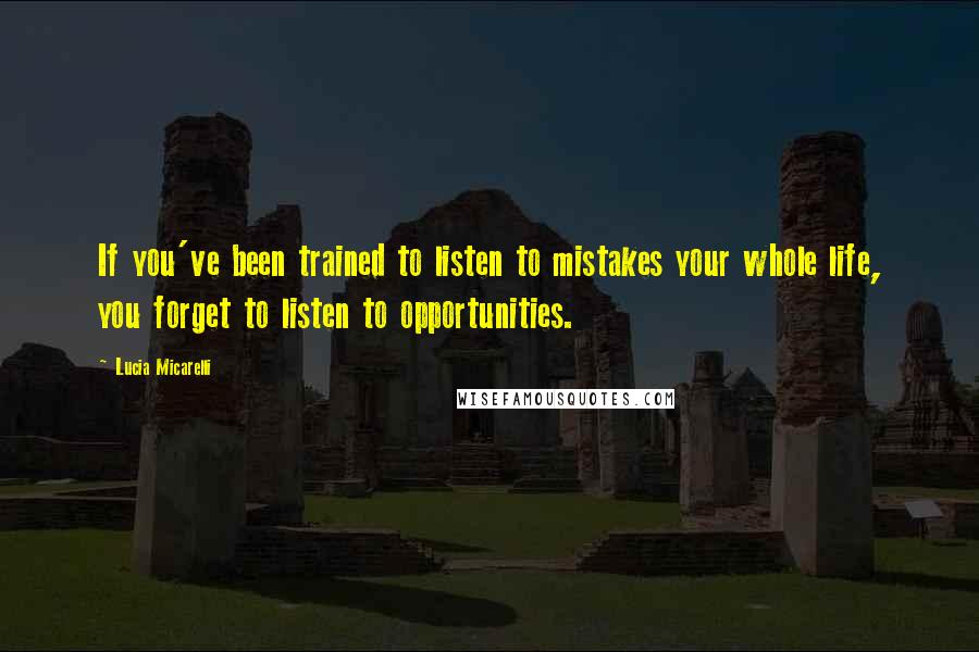 Lucia Micarelli Quotes: If you've been trained to listen to mistakes your whole life, you forget to listen to opportunities.