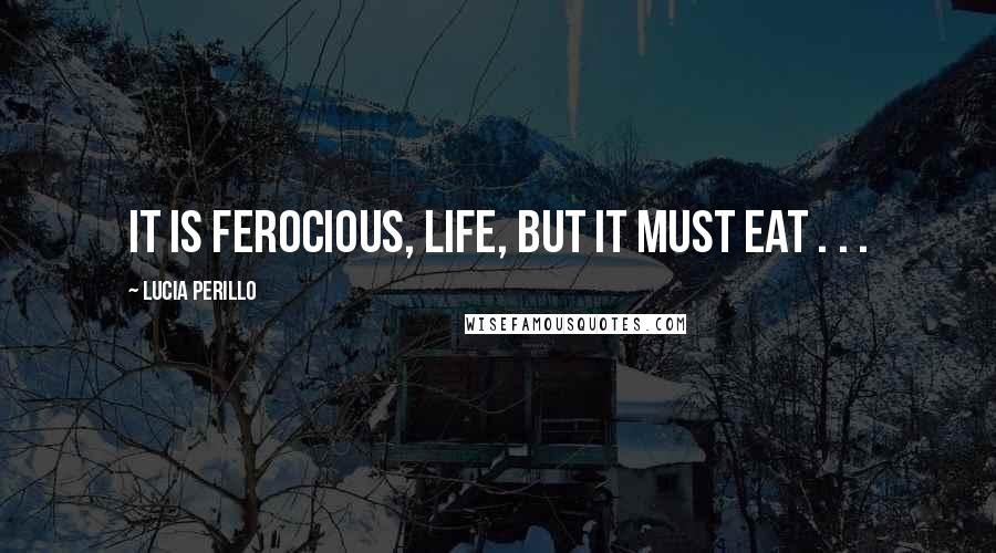 Lucia Perillo Quotes: It is ferocious, life, but it must eat . . .