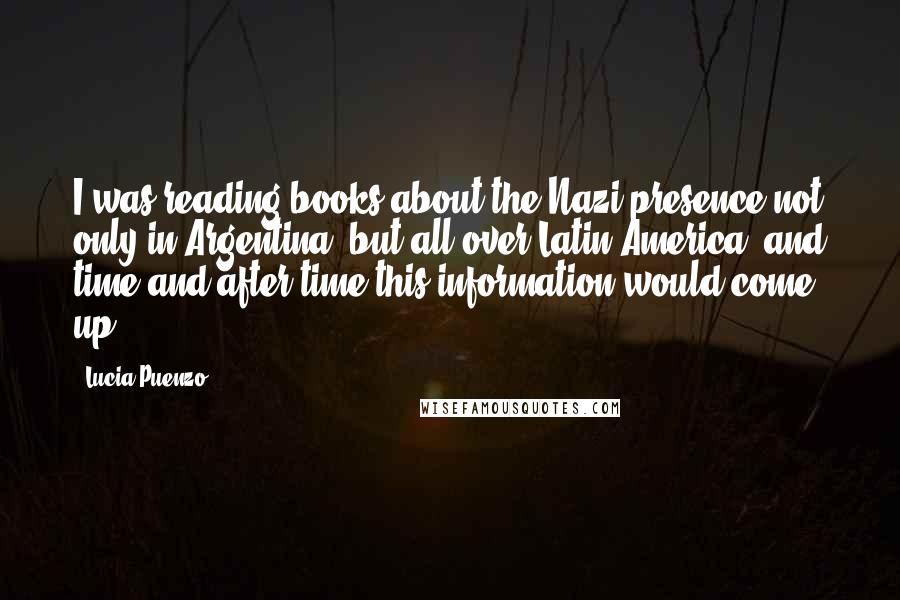 Lucia Puenzo Quotes: I was reading books about the Nazi presence not only in Argentina, but all over Latin America, and time and after time this information would come up.