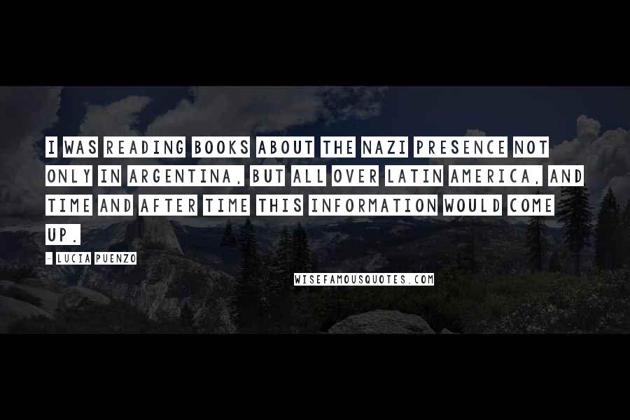 Lucia Puenzo Quotes: I was reading books about the Nazi presence not only in Argentina, but all over Latin America, and time and after time this information would come up.