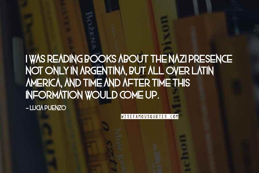 Lucia Puenzo Quotes: I was reading books about the Nazi presence not only in Argentina, but all over Latin America, and time and after time this information would come up.