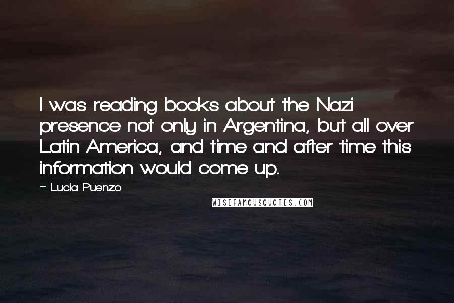 Lucia Puenzo Quotes: I was reading books about the Nazi presence not only in Argentina, but all over Latin America, and time and after time this information would come up.
