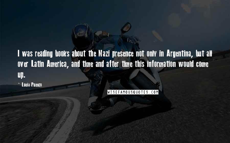 Lucia Puenzo Quotes: I was reading books about the Nazi presence not only in Argentina, but all over Latin America, and time and after time this information would come up.