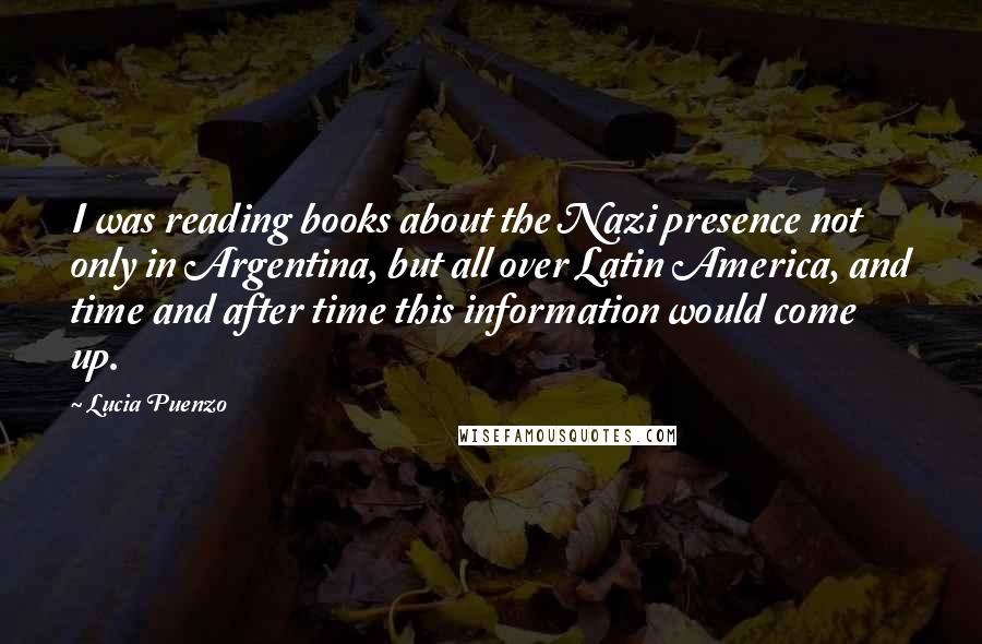 Lucia Puenzo Quotes: I was reading books about the Nazi presence not only in Argentina, but all over Latin America, and time and after time this information would come up.