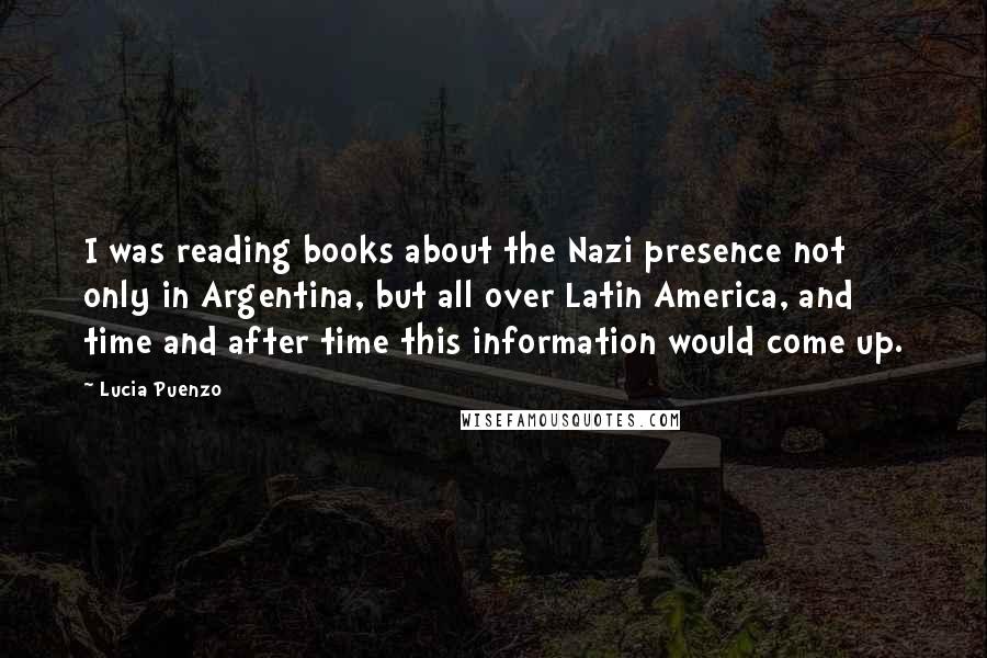 Lucia Puenzo Quotes: I was reading books about the Nazi presence not only in Argentina, but all over Latin America, and time and after time this information would come up.