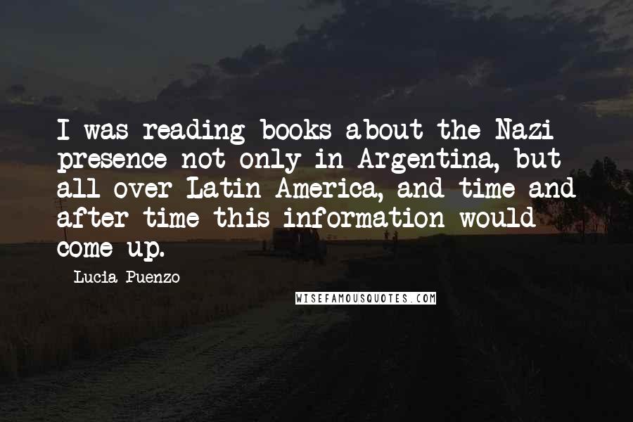 Lucia Puenzo Quotes: I was reading books about the Nazi presence not only in Argentina, but all over Latin America, and time and after time this information would come up.