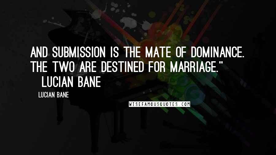 Lucian Bane Quotes: And Submission is the mate of Dominance. The two are destined for marriage." ~Lucian Bane