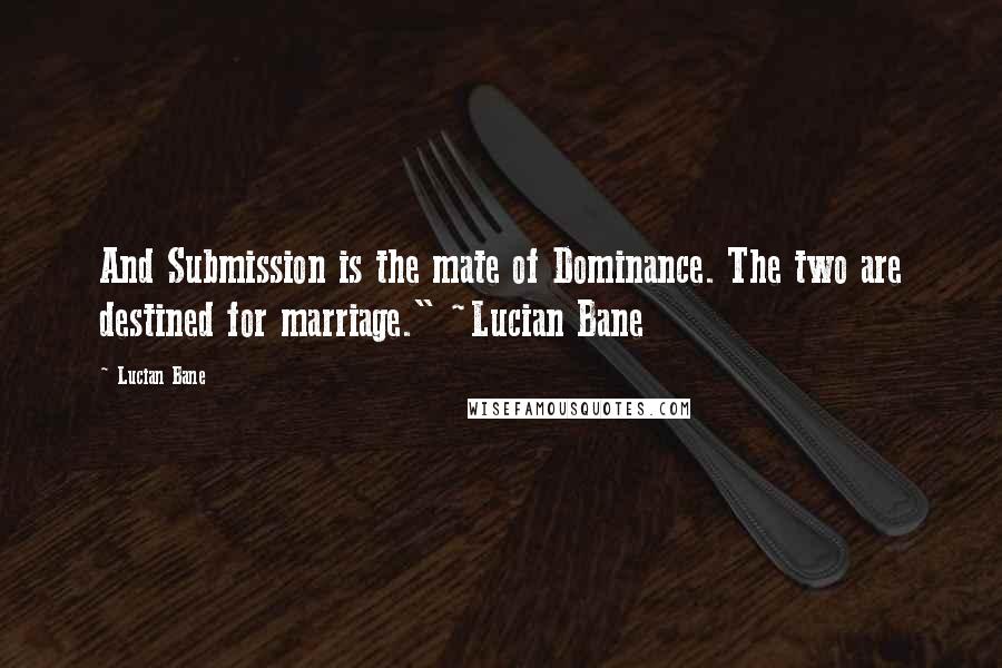 Lucian Bane Quotes: And Submission is the mate of Dominance. The two are destined for marriage." ~Lucian Bane