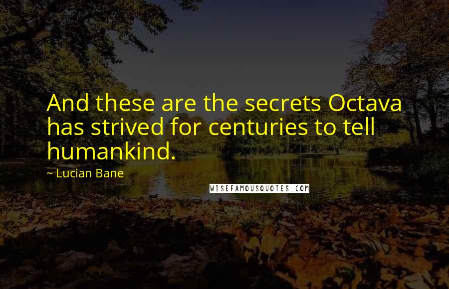 Lucian Bane Quotes: And these are the secrets Octava has strived for centuries to tell humankind.