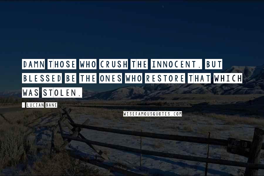 Lucian Bane Quotes: Damn those who crush the innocent. But blessed be the ones who restore that which was stolen.