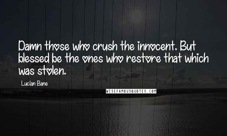 Lucian Bane Quotes: Damn those who crush the innocent. But blessed be the ones who restore that which was stolen.