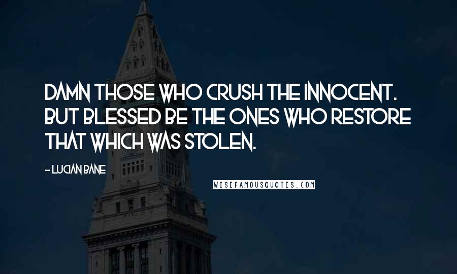 Lucian Bane Quotes: Damn those who crush the innocent. But blessed be the ones who restore that which was stolen.