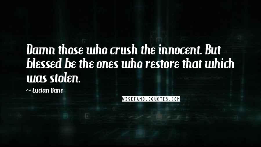 Lucian Bane Quotes: Damn those who crush the innocent. But blessed be the ones who restore that which was stolen.