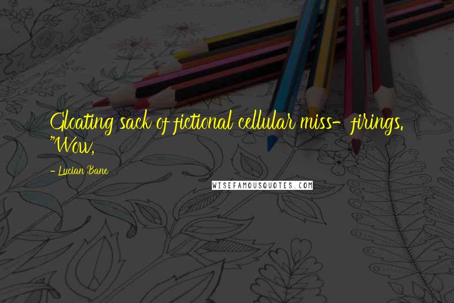 Lucian Bane Quotes: Gloating sack of fictional cellular miss-firings. "Wow,