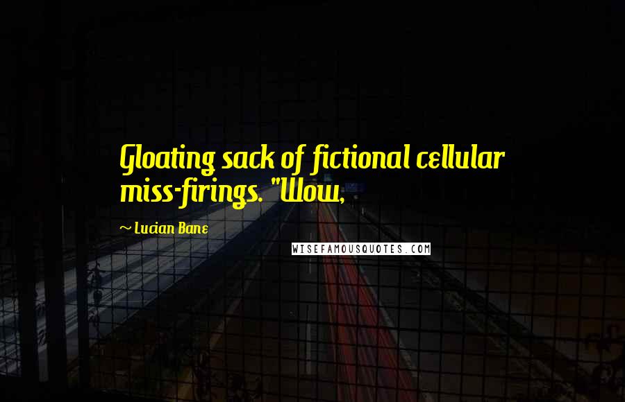 Lucian Bane Quotes: Gloating sack of fictional cellular miss-firings. "Wow,