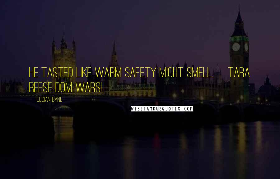 Lucian Bane Quotes: He tasted like warm safety might smell. ~Tara Reese DOM Wars!