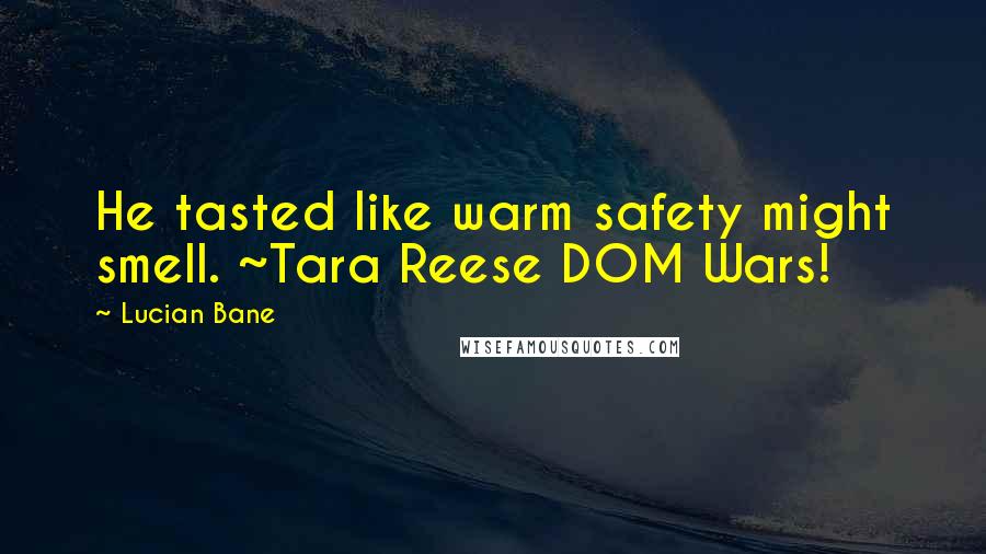 Lucian Bane Quotes: He tasted like warm safety might smell. ~Tara Reese DOM Wars!