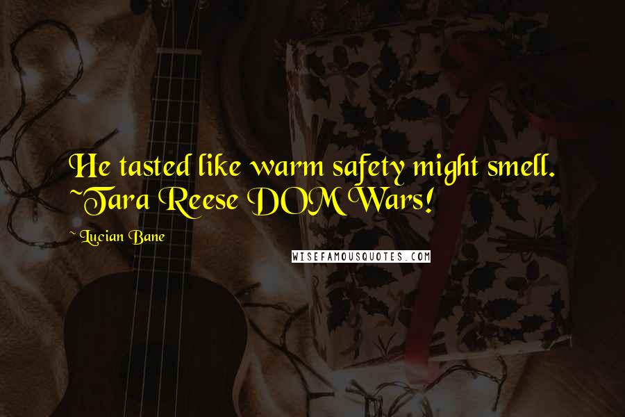 Lucian Bane Quotes: He tasted like warm safety might smell. ~Tara Reese DOM Wars!