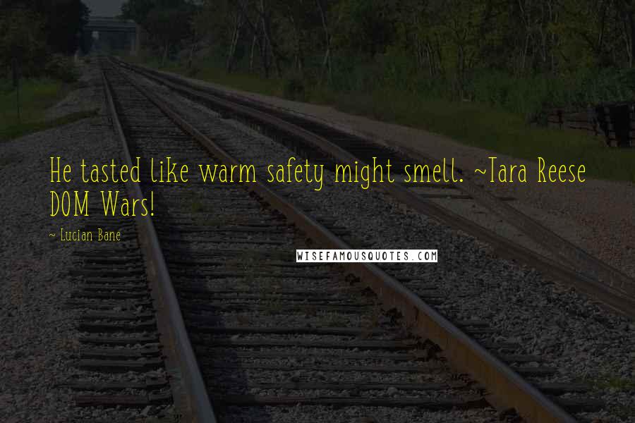 Lucian Bane Quotes: He tasted like warm safety might smell. ~Tara Reese DOM Wars!