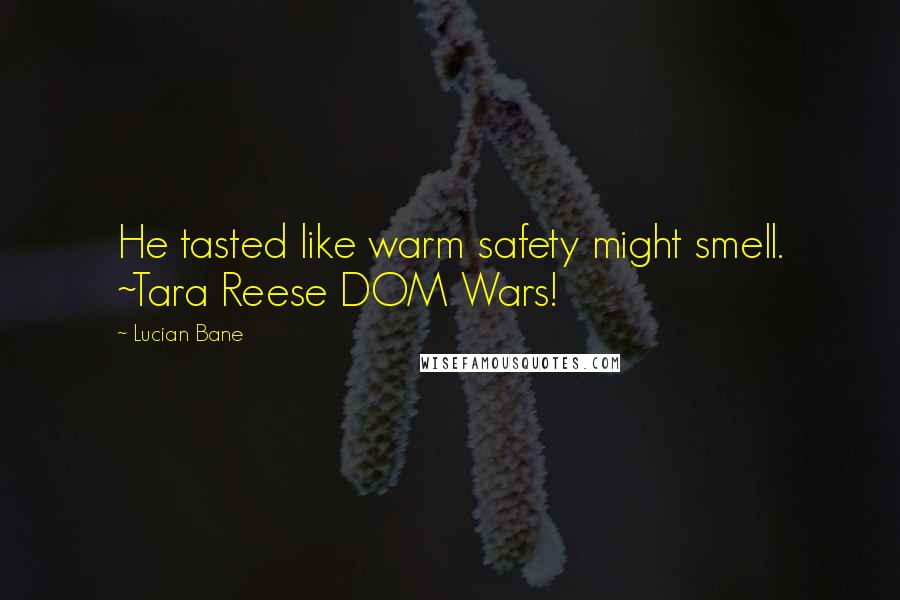 Lucian Bane Quotes: He tasted like warm safety might smell. ~Tara Reese DOM Wars!