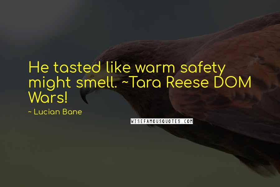 Lucian Bane Quotes: He tasted like warm safety might smell. ~Tara Reese DOM Wars!