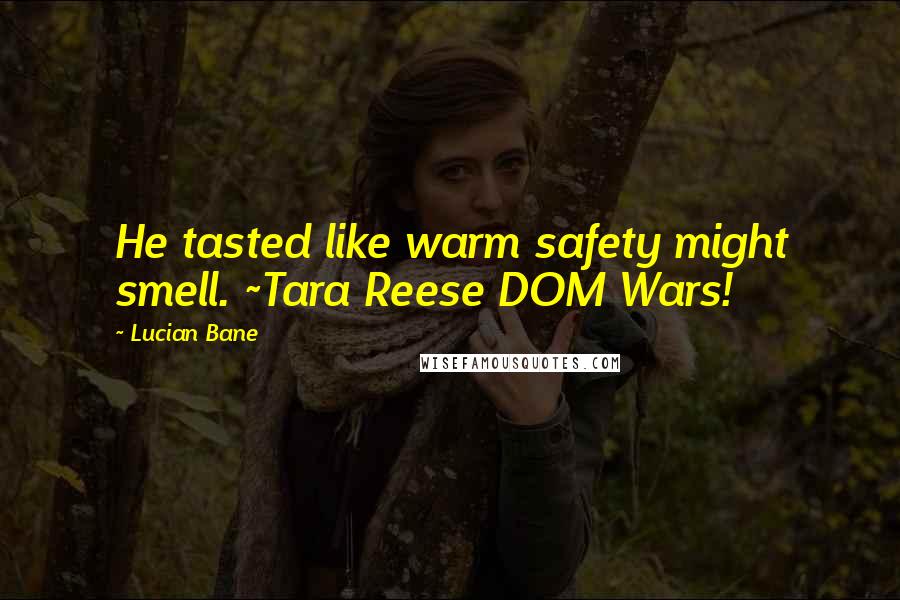 Lucian Bane Quotes: He tasted like warm safety might smell. ~Tara Reese DOM Wars!